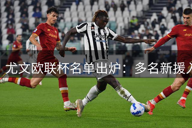 尤文欧联杯名单出炉：多名新援入选 图拉姆因伤缺席